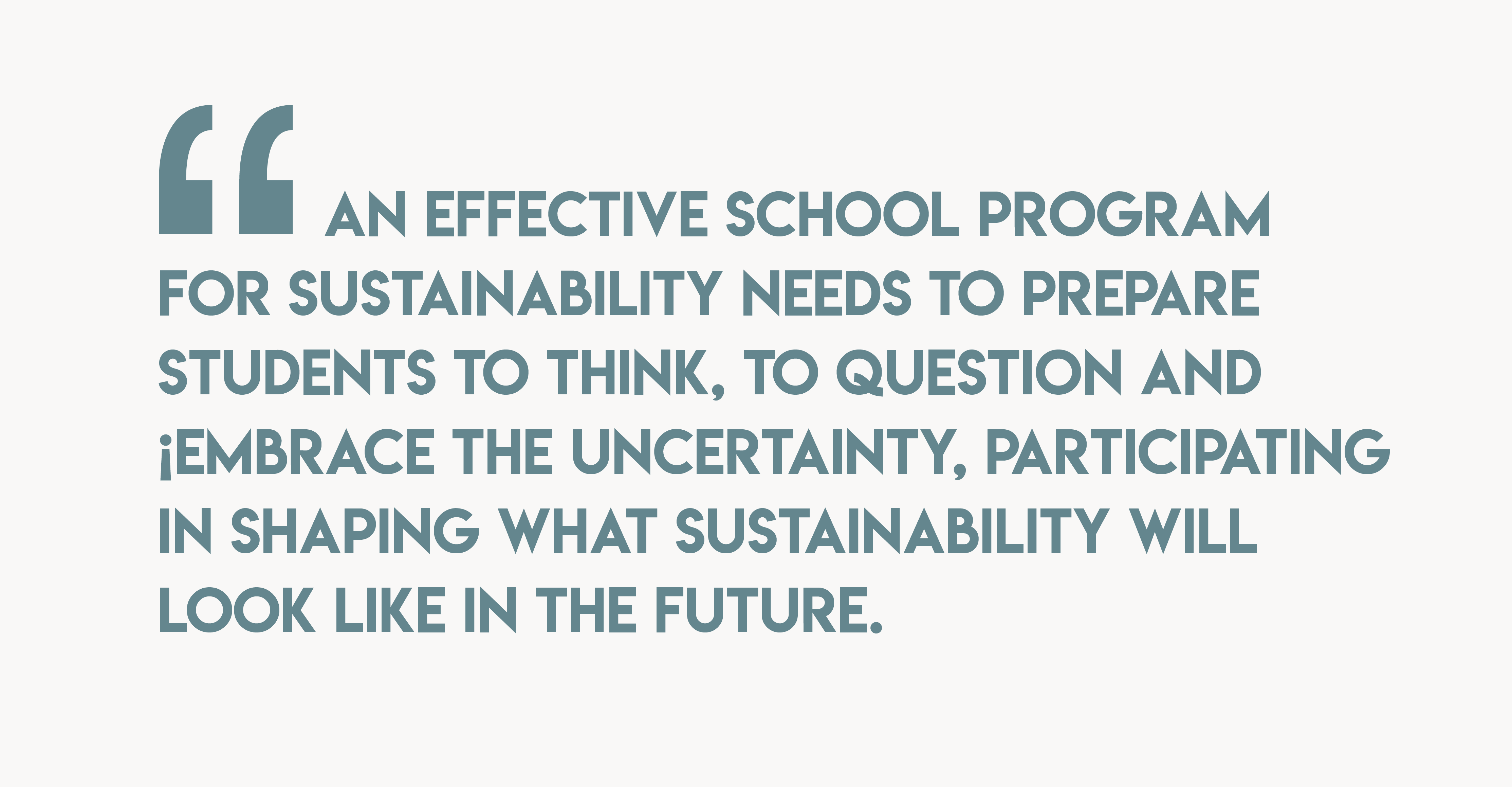 Quote by Claudia Tridapalli, An effective school program for sustainability needs to prepare students to think, question, and embrace the uncertainty, participating in shaping what sustainability will look like in the future.